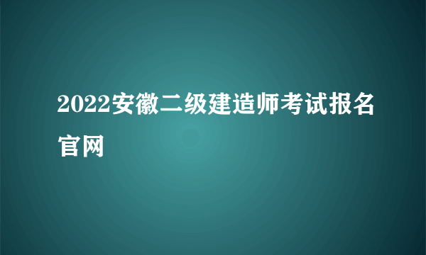 2022安徽二级建造师考试报名官网