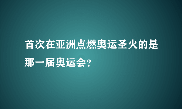 首次在亚洲点燃奥运圣火的是那一届奥运会？