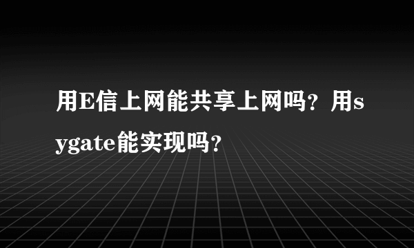 用E信上网能共享上网吗？用sygate能实现吗？