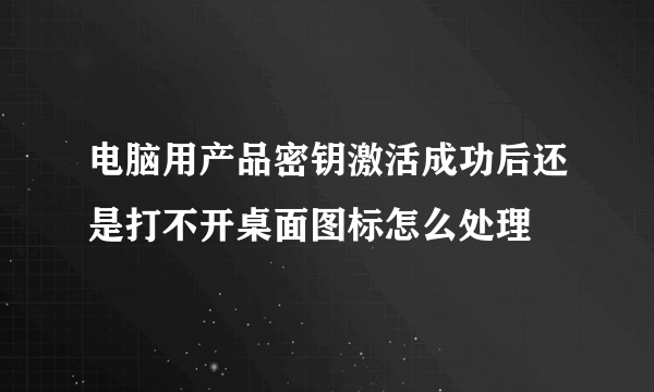 电脑用产品密钥激活成功后还是打不开桌面图标怎么处理