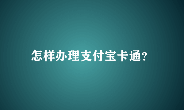 怎样办理支付宝卡通？