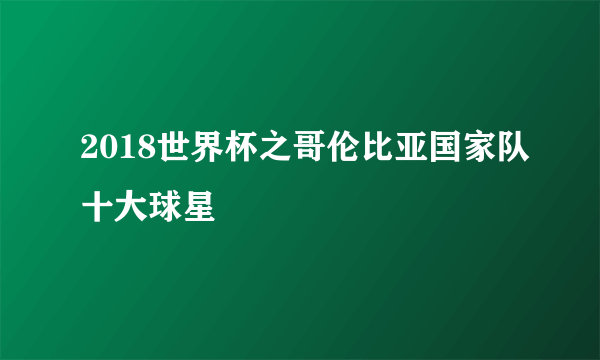 2018世界杯之哥伦比亚国家队十大球星