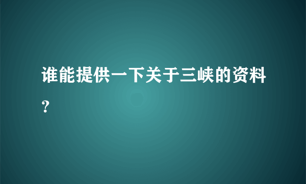 谁能提供一下关于三峡的资料？