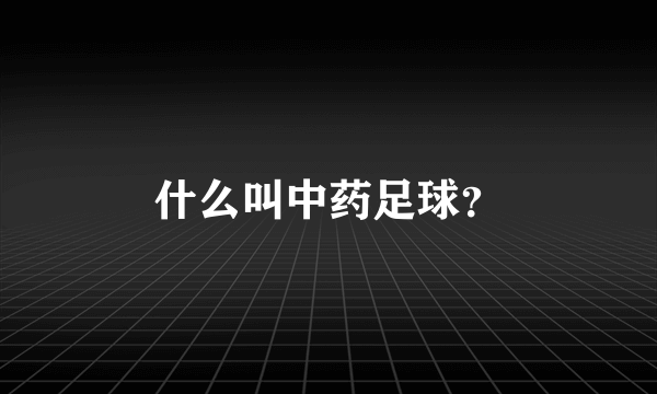 什么叫中药足球？