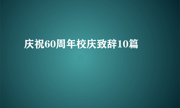 庆祝60周年校庆致辞10篇