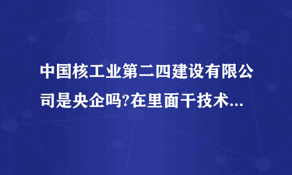 中国核工业第二四建设有限公司是央企吗?在里面干技术员有辐射吗？本人是女生，谢谢。