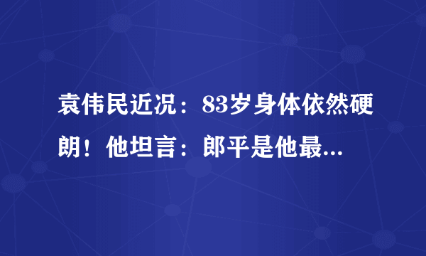 袁伟民近况：83岁身体依然硬朗！他坦言：郎平是他最得意的弟子