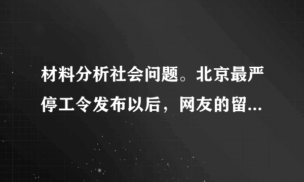 材料分析社会问题。北京最严停工令发布以后，网友的留言。链接：自2017年11月15日至2018年3月15日，在北京城六区全部区域十个新城区及亦庄经济技术开发区的城区及建成区范围内，所有各类道路工程、水利工程等土石方作业和房屋拆迁施工等均需停工。结合链接，你认为网友“李拉黑”的观点中体现了哪些道理？对网友“静无止静”的忧虑，从国家的角度提出你的建议。