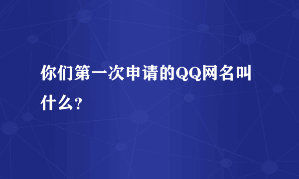 你们第一次申请的QQ网名叫什么？