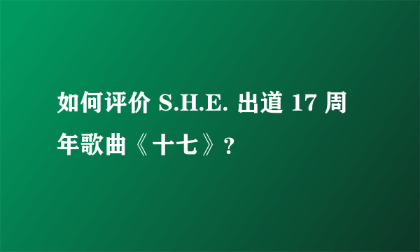 如何评价 S.H.E. 出道 17 周年歌曲《十七》？