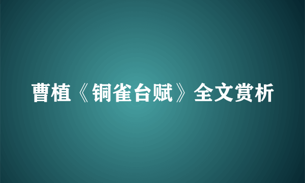 曹植《铜雀台赋》全文赏析