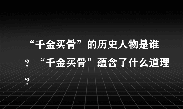 “千金买骨”的历史人物是谁？“千金买骨”蕴含了什么道理？