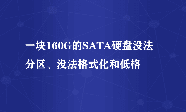 一块160G的SATA硬盘没法分区、没法格式化和低格