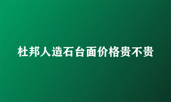 杜邦人造石台面价格贵不贵