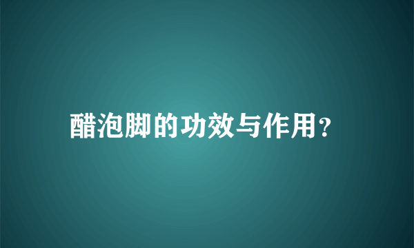 醋泡脚的功效与作用？