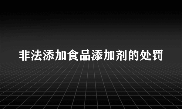 非法添加食品添加剂的处罚