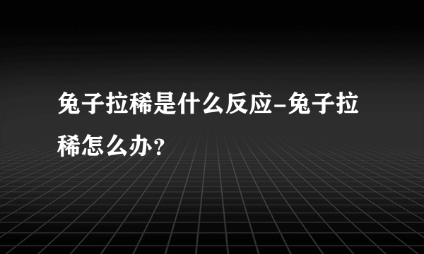 兔子拉稀是什么反应-兔子拉稀怎么办？