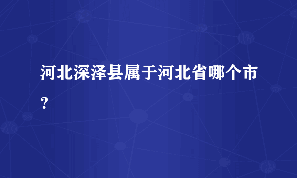 河北深泽县属于河北省哪个市？