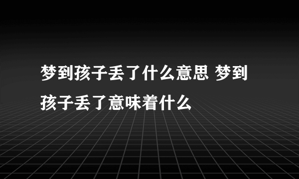 梦到孩子丢了什么意思 梦到孩子丢了意味着什么