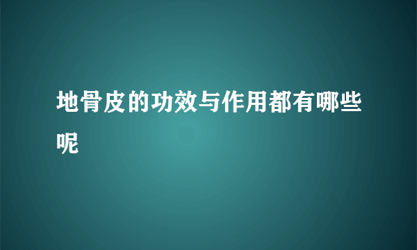 地骨皮的功效与作用都有哪些呢