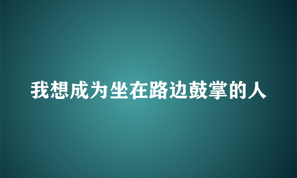 我想成为坐在路边鼓掌的人