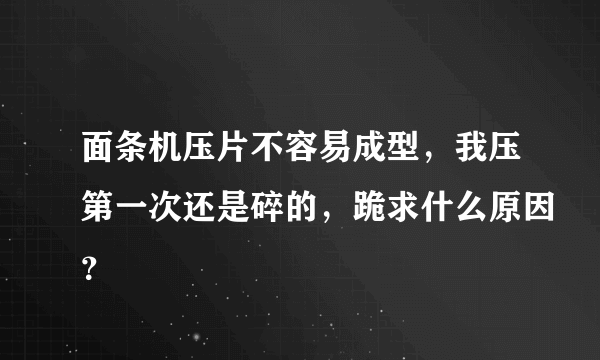 面条机压片不容易成型，我压第一次还是碎的，跪求什么原因？