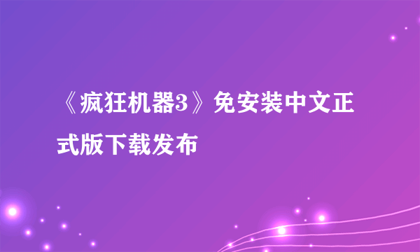 《疯狂机器3》免安装中文正式版下载发布