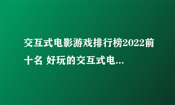 交互式电影游戏排行榜2022前十名 好玩的交互式电影游戏有哪些