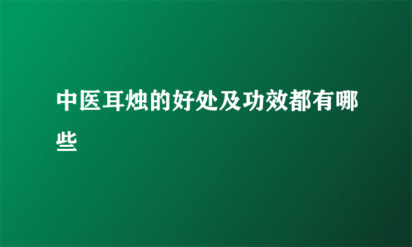 中医耳烛的好处及功效都有哪些