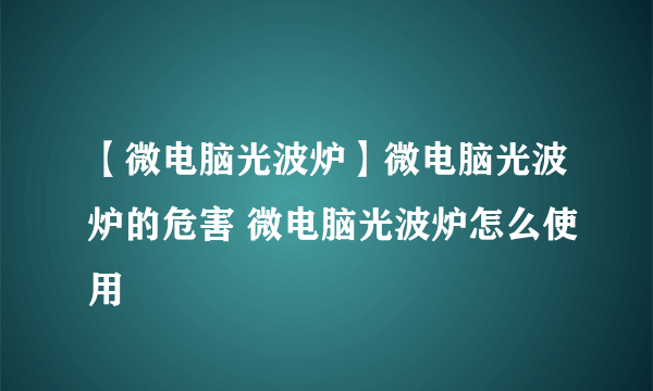 【微电脑光波炉】微电脑光波炉的危害 微电脑光波炉怎么使用