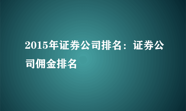 2015年证券公司排名：证券公司佣金排名