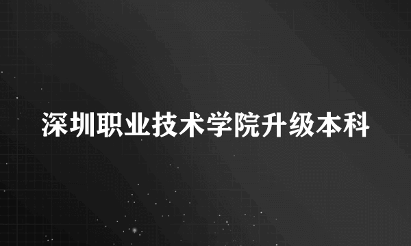 深圳职业技术学院升级本科