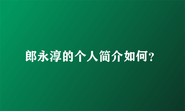 郎永淳的个人简介如何？