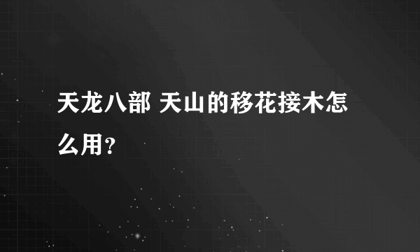 天龙八部 天山的移花接木怎么用？