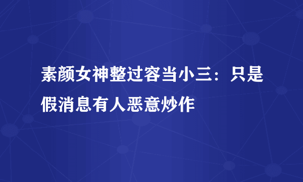 素颜女神整过容当小三：只是假消息有人恶意炒作