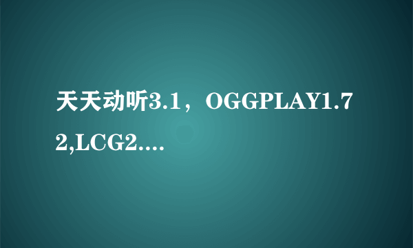 天天动听3.1，OGGPLAY1.72,LCG2.4,手机酷狗，这几个播放器哪个的音效更好一些？