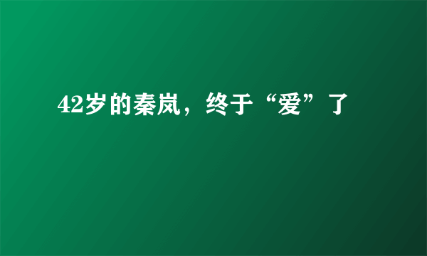 42岁的秦岚，终于“爱”了