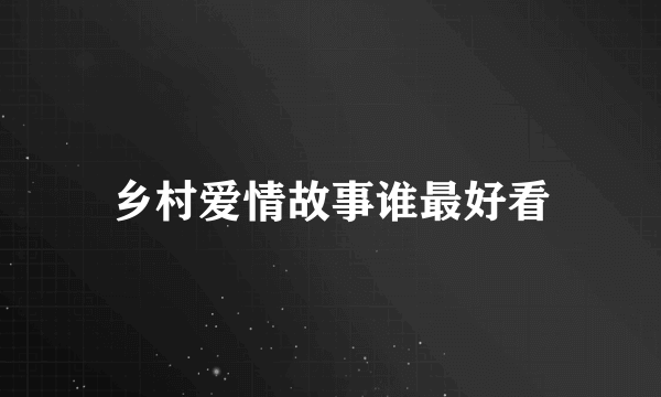 乡村爱情故事谁最好看