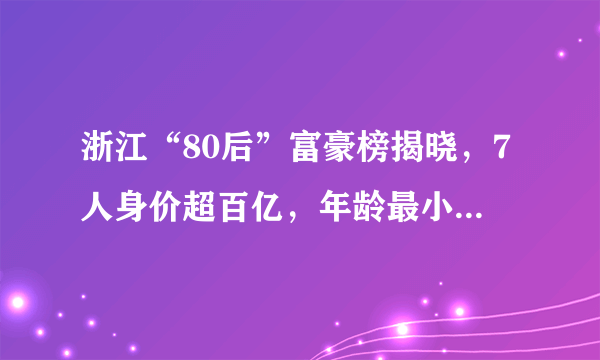 浙江“80后”富豪榜揭晓，7人身价超百亿，年龄最小的仅32岁