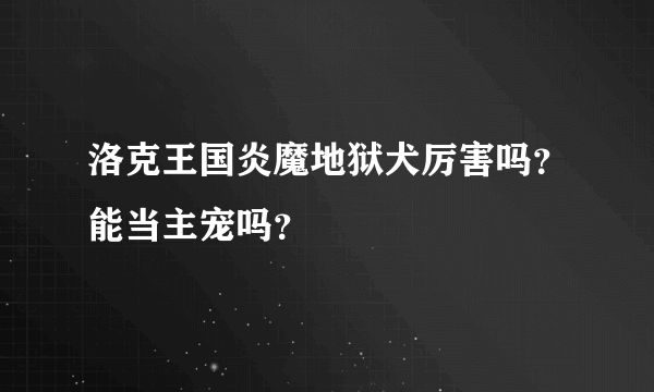 洛克王国炎魔地狱犬厉害吗？能当主宠吗？