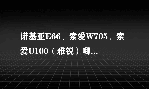 诺基亚E66、索爱W705、索爱U100（雅锐）哪个好些？