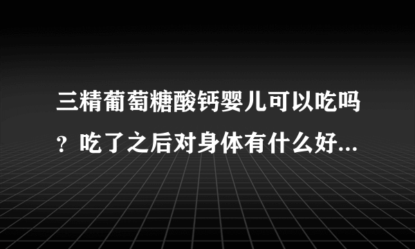 三精葡萄糖酸钙婴儿可以吃吗？吃了之后对身体有什么好处的呢？