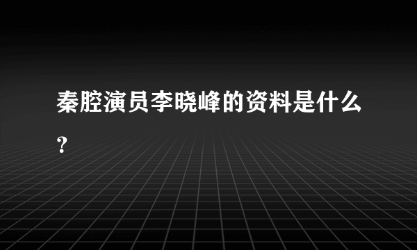 秦腔演员李晓峰的资料是什么？