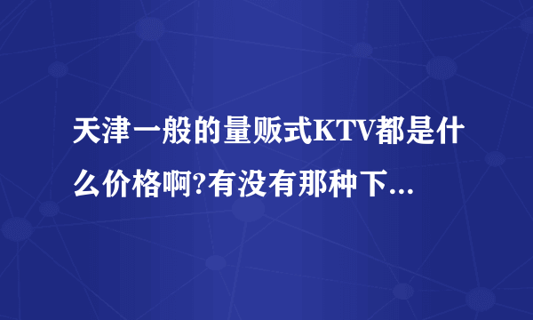 天津一般的量贩式KTV都是什么价格啊?有没有那种下午买断的?