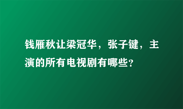 钱雁秋让梁冠华，张子键，主演的所有电视剧有哪些？