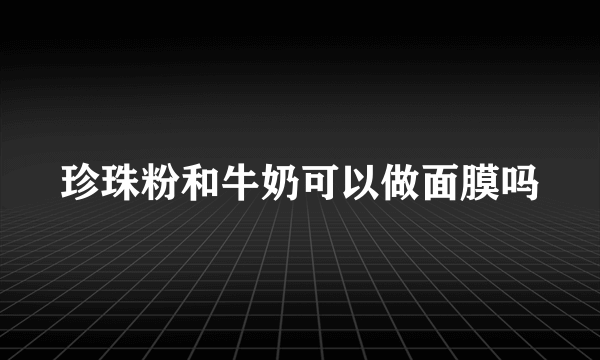 珍珠粉和牛奶可以做面膜吗