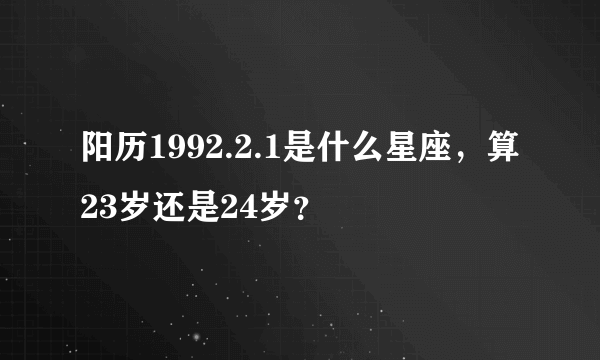 阳历1992.2.1是什么星座，算23岁还是24岁？