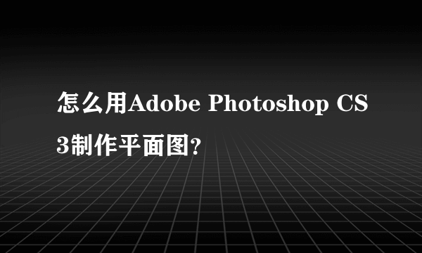 怎么用Adobe Photoshop CS3制作平面图？