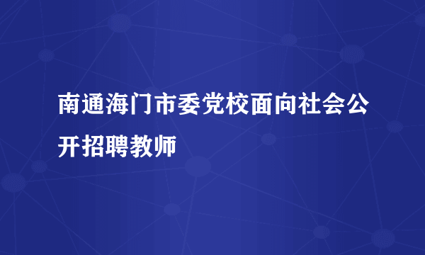 南通海门市委党校面向社会公开招聘教师