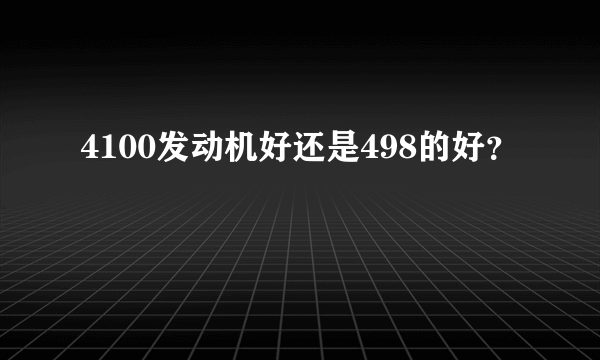 4100发动机好还是498的好？